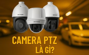 Camera PTZ là gì? Lợi ích khi sử dụng camera PTZ