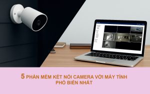 TOP 5 phần mềm kết nối camera với máy tính PHỔ BIẾN nhất