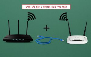 Tổng hợp 3 cách cài đặt 2 router WiFi với nhau chi tiết từ A đến Z