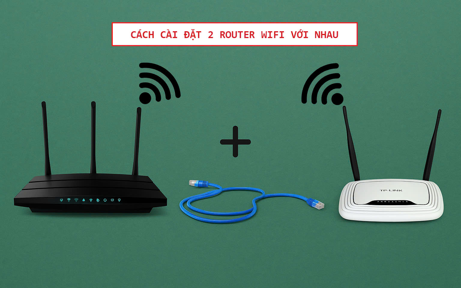 Cai Tai Router 3 cách cài đặt 2 router WiFi với nhau chi tiết từ A đến Z