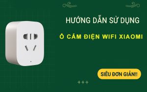 Hướng dẫn sử dụng ổ cắm wifi Xiaomi ĐƠN GIẢN