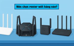 Nên chọn router wifi hãng nào tốt nhất hiện nay