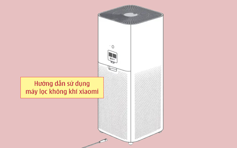 Hướng dẫn sử dụng máy lọc không khí Xiaomi đúng chuẩn và an toàn