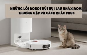 Những lỗi robot hút bụi lau nhà Xiaomi thường gặp