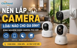 Nên lắp camera loại nào cho gia đình? Kinh nghiệm chọn camera phù hợp