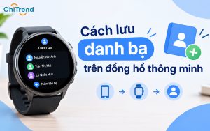 Hướng dẫn chi tiết cách lưu danh bạ trên đồng hồ thông minh